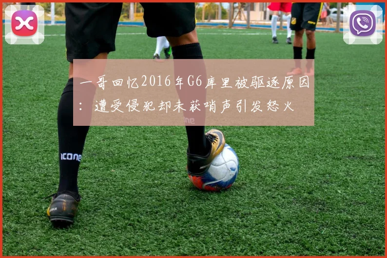 一哥回忆2016年G6库里被驱逐原因：遭受侵犯却未获哨声引发怒火
