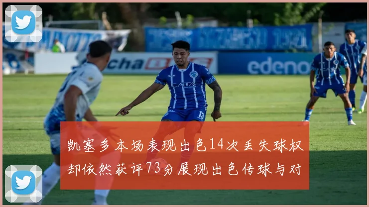 凯塞多本场表现出色14次丢失球权却依然获评73分展现出色传球与对抗能力