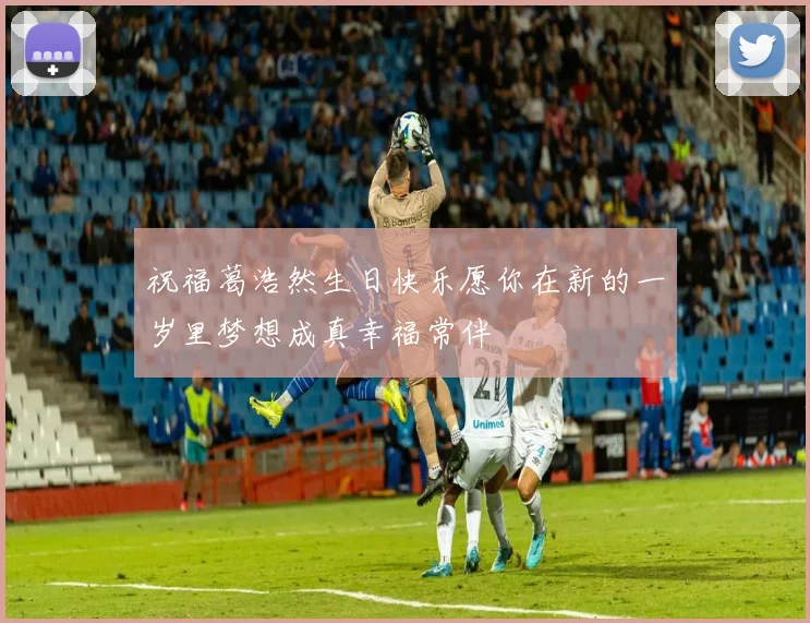 祝福葛浩然生日快乐愿你在新的一岁里梦想成真幸福常伴