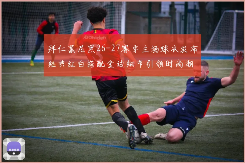 拜仁慕尼黑26-27赛季主场球衣发布经典红白搭配金边细节引领时尚潮流