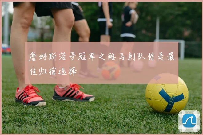 詹姆斯若寻冠军之路马刺队将是最佳归宿选择